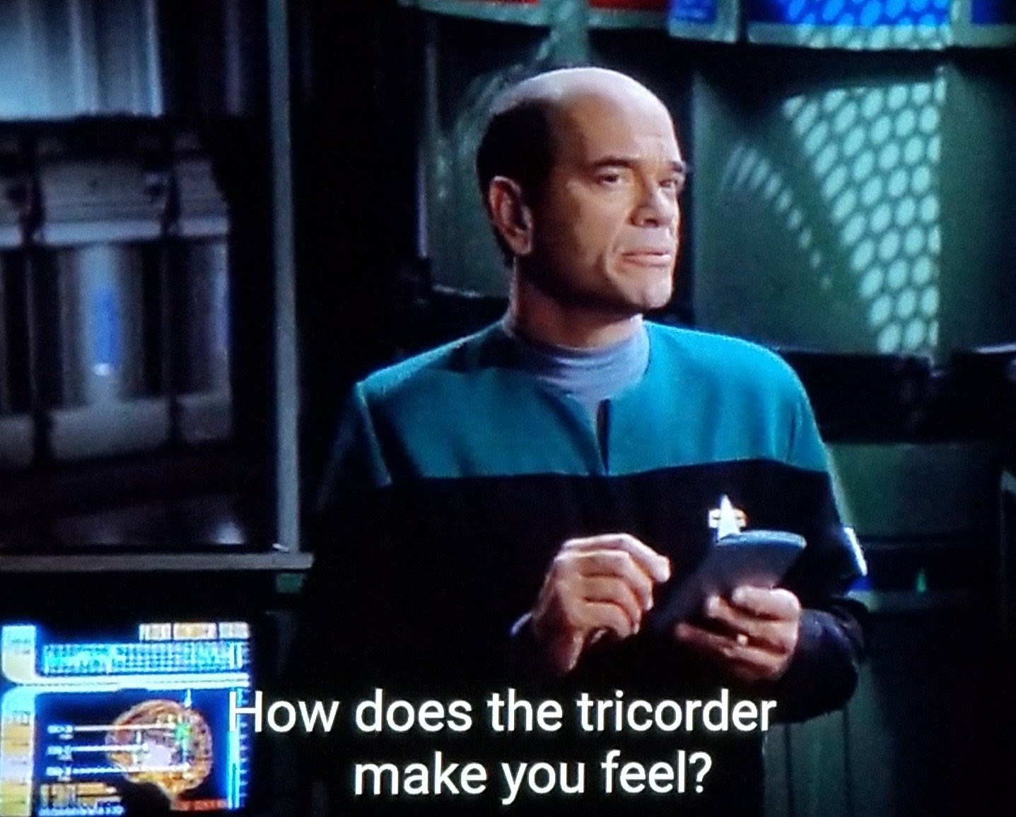 The Doctor from Star Trek: Voyager asking "how does the tricorder make you feel?"